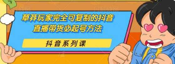 草莽玩家完全可复制的抖音直播带货必起号方法，0 粉 0 投放【保姆级教程】-创业网