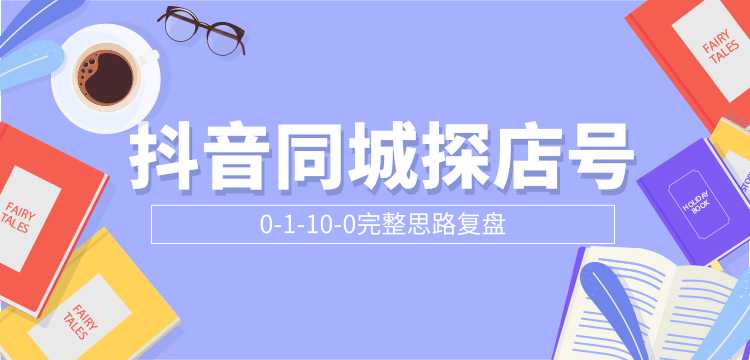 抖音同城探店号0-1-10-0完整思路复盘【付费文章】-创业网