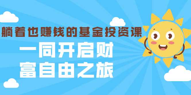 银行螺丝钉·躺着也赚钱的基金投资课，一同开启财富自由之旅（入门到精通）-创业网