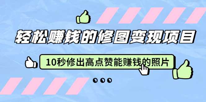 赵洋·轻松赚钱的修图变现项目：10秒修出高点赞能赚钱的照片（18节视频课）-创业网