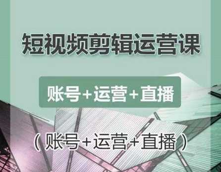 南小北短视频剪辑运营课：账号+运营+直播，零基础学习手机剪辑【视频课程】-创业网