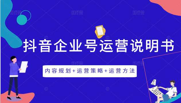 《抖音企业号运营说明书》内容规划+运营策略+运营方法，三节视频课掌握抖音企业号运营-创业网