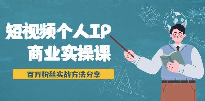 短视频个人IP商业实操课，百万粉丝实战方法分享，小白也能实现流量变现-创业网