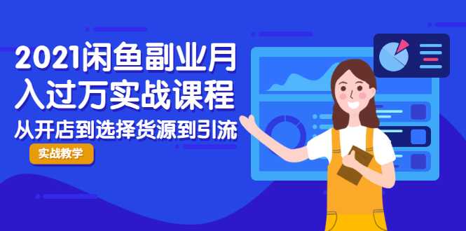 2021闲鱼副业月入过万实战课程：从开店到选择货源到引流，全程实战教学-创业网