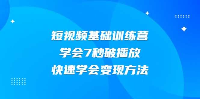 2021短视频基础训练营，学会7秒破播放，快速学会变现方法-创业网