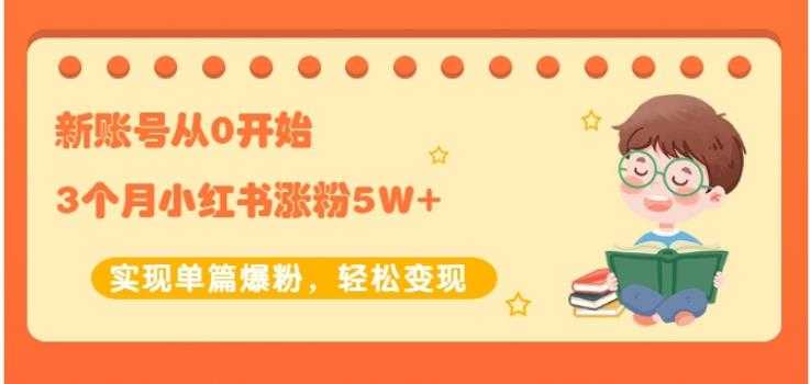 生财小红书涨粉变现：新账号从0开始3个月小红书涨粉5W+实现单篇爆粉-创业网