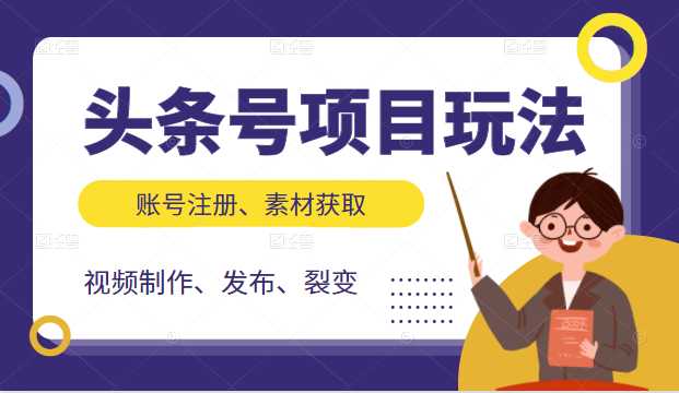 头条号项目玩法，从账号注册，素材获取到视频制作发布和裂变全方位教学-创业网