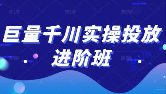 巨量千川实操投放进阶班，投放策略、方案，复盘模型和数据异常全套解决方法-创业网