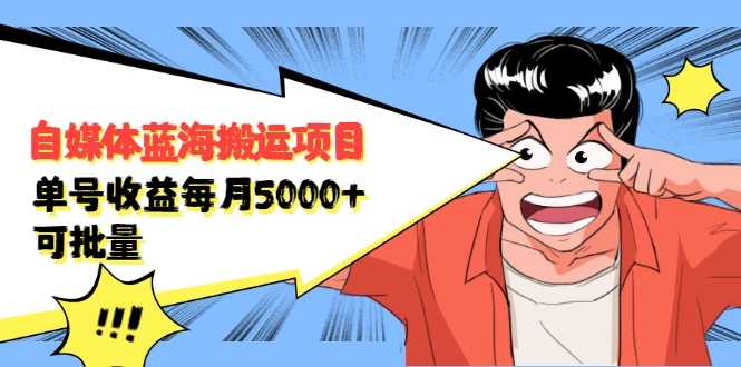 自媒体蓝海搬运项目：单号收益每月基本都可以达到5000+，可批量-创业网