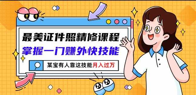 最美证件照精修课程：掌握一门赚外快技能，某宝有人靠这技能月入过万-创业网