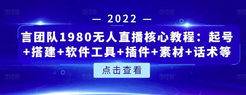 言团队1980无人直播核心教程：起号+搭建+软件工具+插件+素材+话术等等-创业网