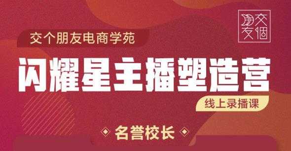 交个朋友:闪耀星主播塑造营2207期，3天2夜入门带货主播，懂人性懂客户成为王者销售-创业网