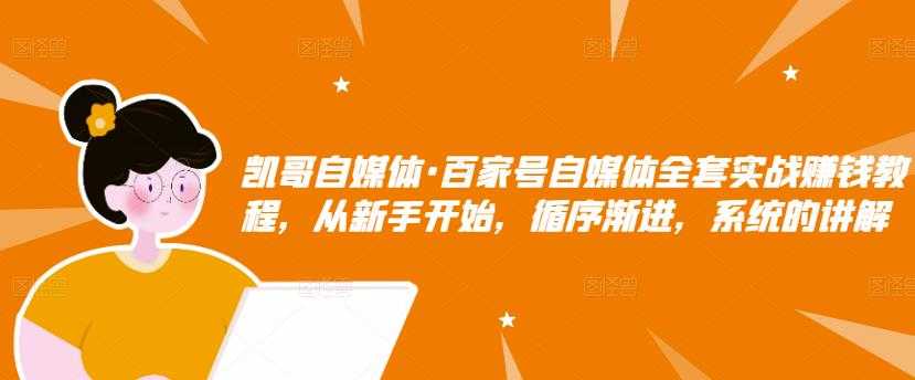 凯哥自媒体·百家号自媒体全套实战赚钱教程，从新手开始，循序渐进，系统的讲解-创业网