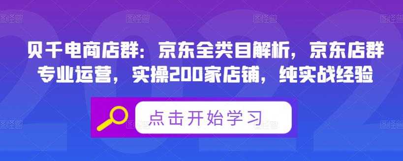 贝千电商店群：京东全类目解析，京东店群专业运营，实操200家店铺，纯实战经验-创业网