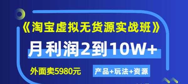 程哥《淘宝虚拟无货源实战班》线上第四期：月利润2到10W+（产品+玩法+资源)-创业网