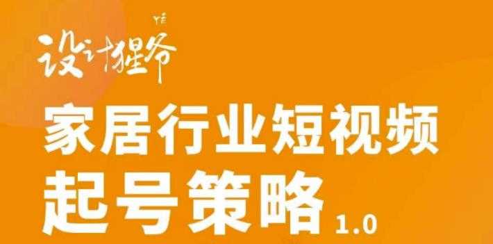 【设计猩爷】家居行业短视频起号策略，家居行业非主流短视频策略课价值4980元-创业网