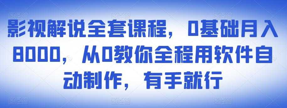 影视解说全套课程，0基础月入8000，从0教你全程用软件自动制作，有手就行-创业网