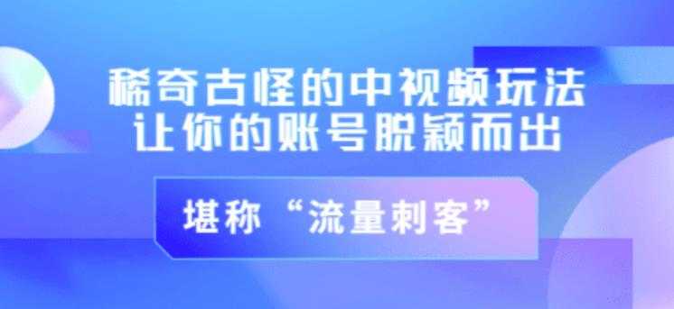 不讲李·稀奇古怪的冷门中视频冷门玩法，让你的账号脱颖而出，成为流量刺客！（图文+视频）-创业网