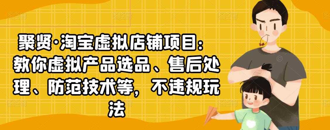 聚贤·淘宝虚拟店铺项目：教你虚拟产品选品、售后处理、防范技术等，不违规玩法-创业网