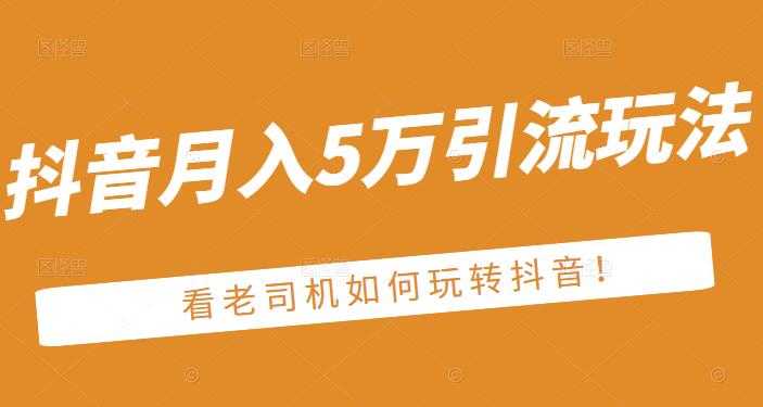 老古董·抖音月入5万引流玩法，看看老司机如何玩转抖音(附赠：抖音另类引流思路)-创业网