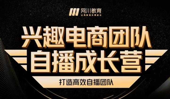 兴趣电商团队自播成长营，解密直播流量获取承接放大的核心密码-创业网