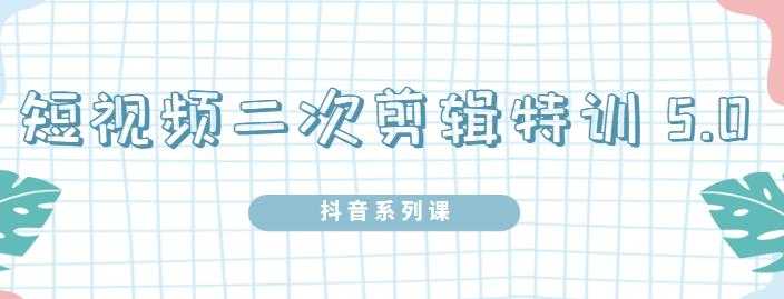 陆明明·短视频二次剪辑特训5.0，1部手机就可以操作，0基础掌握短视频二次剪辑和混剪技-创业网