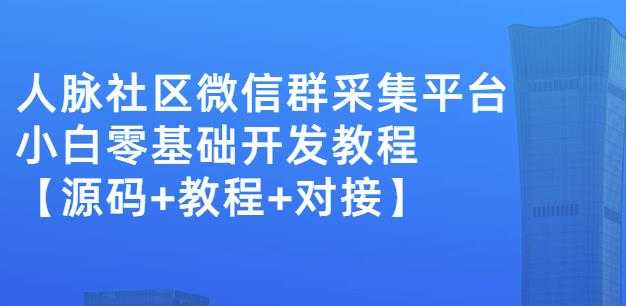 外面卖1000的人脉社区微信群采集平台小白0基础开发教程【源码+教程+对接】-创业网