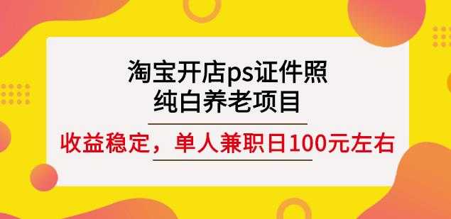 淘宝开店ps证件照，纯白养老项目，单人兼职稳定日100元(教程+软件+素材)-创业网