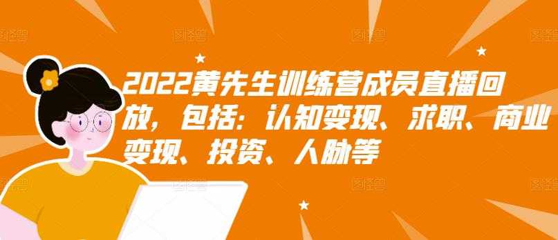 2022黄先生训练营成员直播回放，包括：认知变现、求职、商业变现、投资、人脉等-创业网