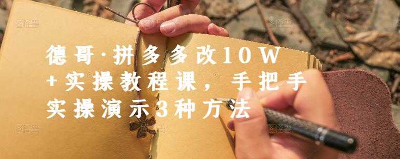 德哥·拼多多改10W+实操教程课，手把手实操演示3种方法-创业网