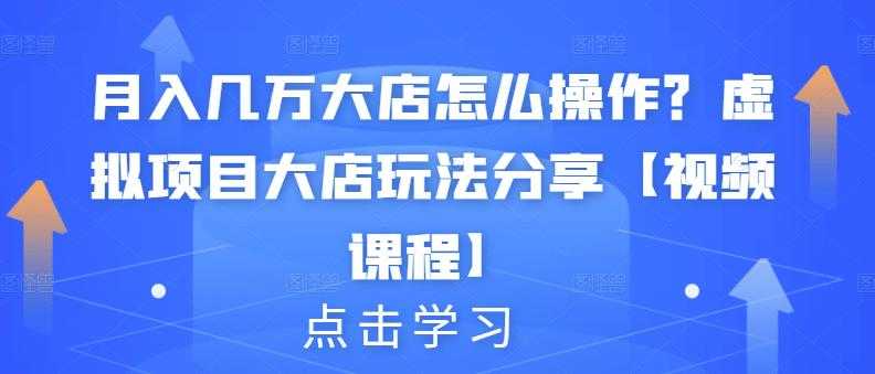 月入几万大店怎么操作？虚拟项目大店玩法分享【视频课程】-创业网