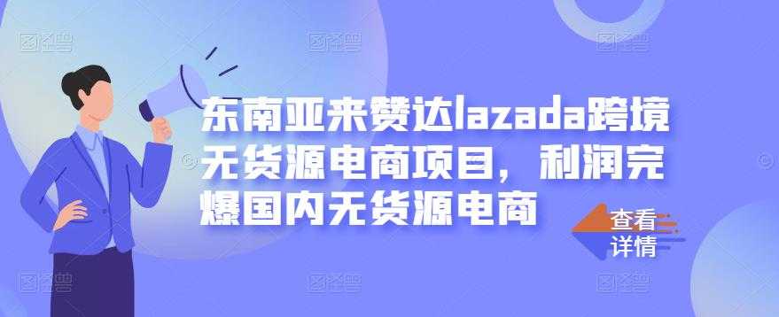 东南亚来赞达lazada跨境无货源电商项目，利润完爆国内无货源电商-创业网