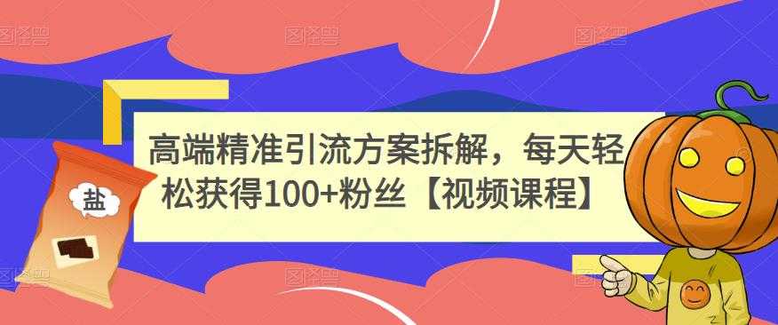 高端精准引流方案拆解，每天轻松获得100+粉丝【视频课程】-创业网