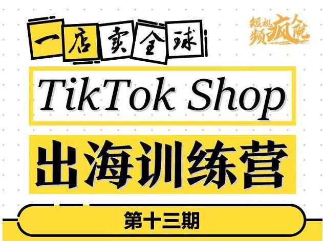 TikTokShop出海训练营（第十三期），打开全球流量新思维，出海抢占全球新流量，一店卖全球-创业网