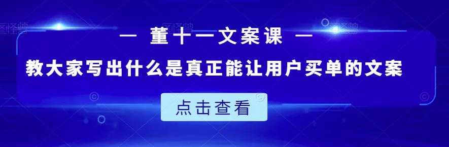 董十一文案课：教大家写出什么是真正能让用户买单的文案-创业网