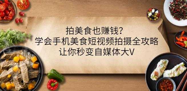 拍美食也赚钱？学会手机美食短视频拍摄全攻略，让你秒变自媒体大V-创业网