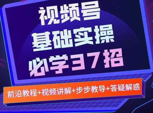 视频号实战基础必学37招，每个步骤都有具体操作流程，简单易懂好操作-创业网