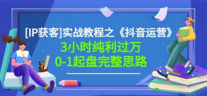 星盒[IP获客]实战教程之《抖音运营》3小时纯利过万0-1起盘完整思路价值498-创业网