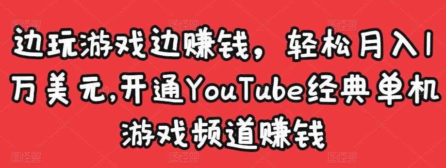 边玩游戏边赚钱，轻松月入1万美元，开通YouTube经典单机游戏频道赚钱-创业网