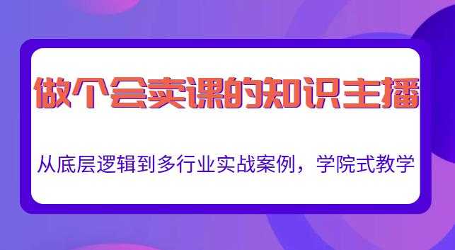 做一个会卖课的知识主播，从底层逻辑到多行业实战案例，学院式教学-创业网