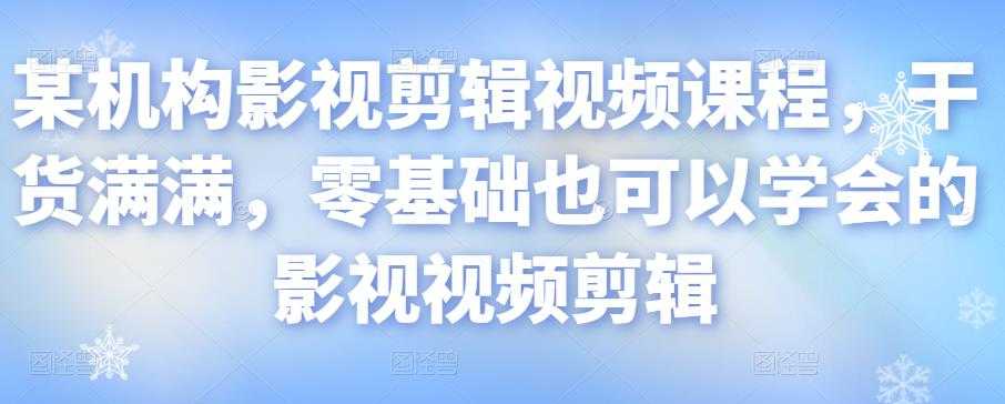 某机构影视剪辑视频课程，干货满满，零基础也可以学会的影视视频剪辑-创业网