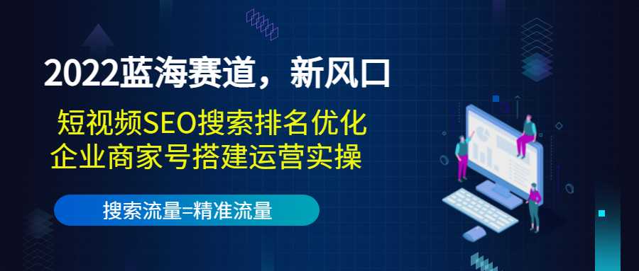 2022蓝海赛道，新风口：短视频SEO搜索排名优化+企业商家号搭建运营实操-创业网