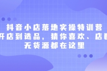 抖音小店落地实操特训营，从开店到选品，猜你喜欢、店群、无货源都在这里-创业网