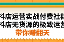 抖店运营实战付费社群，抖店无货源的极致运营带你赚翻天-创业网