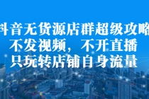 抖音无货源店群超级攻略：不发视频，不开直播，只玩转店铺自身流量-创业网