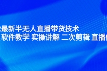 2022最新半无人直播带货技术：主讲 软件教学 实操讲解 二次剪辑 直播伴侣-创业网