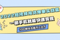 2022短视频带货爆单实战营，一部手机就能快速变现，1000粉丝也能月入过万-创业网