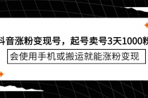 抖音涨粉变现号，起号卖号3天1000粉，会使用手机或搬运就能涨粉变现-创业网