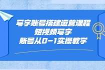 写字账号搭建运营课程，短视频写字账号从0-1实操教学-创业网