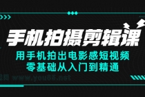 手机拍摄剪辑课：用手机拍出电影感短视频，零基础从入门到精通-创业网